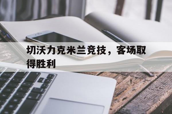 包含切沃力克米兰竞技，客场取得胜利的词条